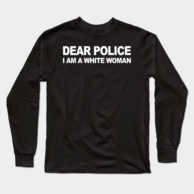 DEAR POLICE I AM A WHITE WOMAN Long Sleeve T-Shirt by TheCosmicTradingPost